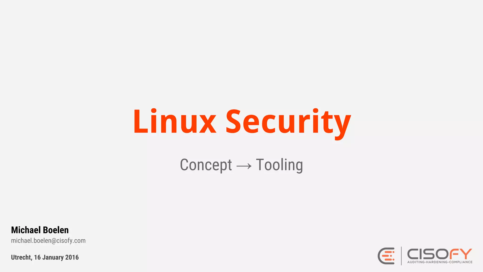 Linux Security
Concept → Tooling
Utrecht, 16 January 2016
Michael Boelen
michael.boelen@cisofy.com
 