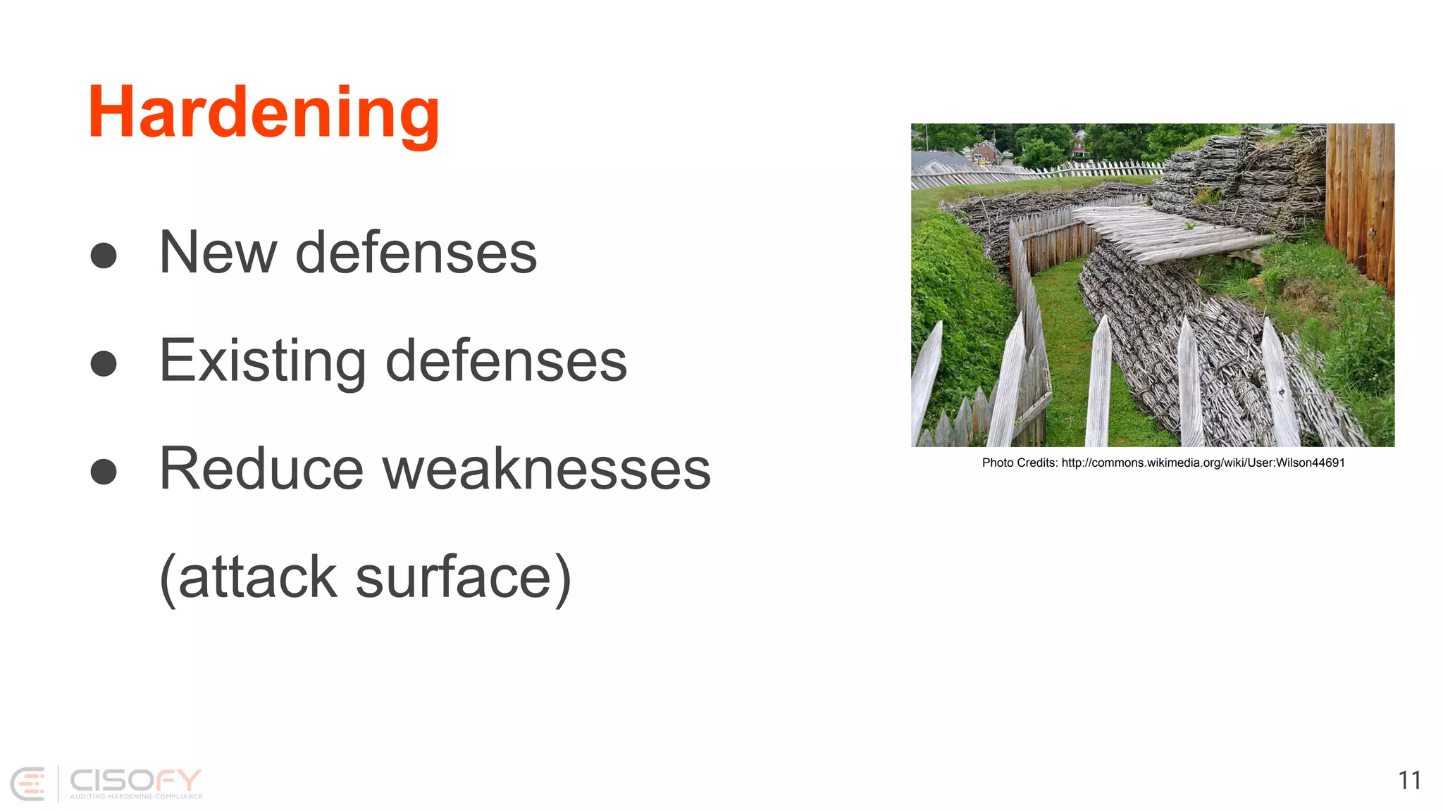 Hardening
● New defenses
● Existing defenses
● Reduce weaknesses
(attack surface)
11
Photo Credits: http://commons.wikimedia.org/wiki/User:Wilson44691
 