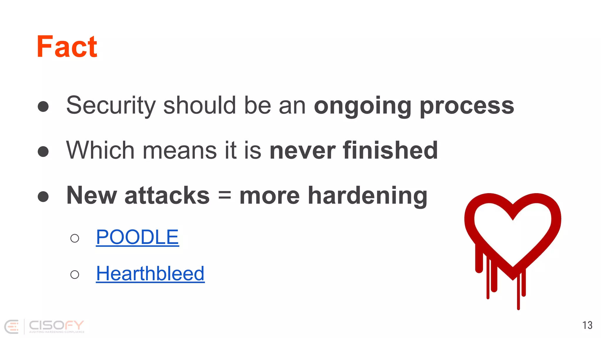 Fact
● Security should be an ongoing process
● Which means it is never finished
● New attacks = more hardening
○ POODLE
○ Hearthbleed
13
 