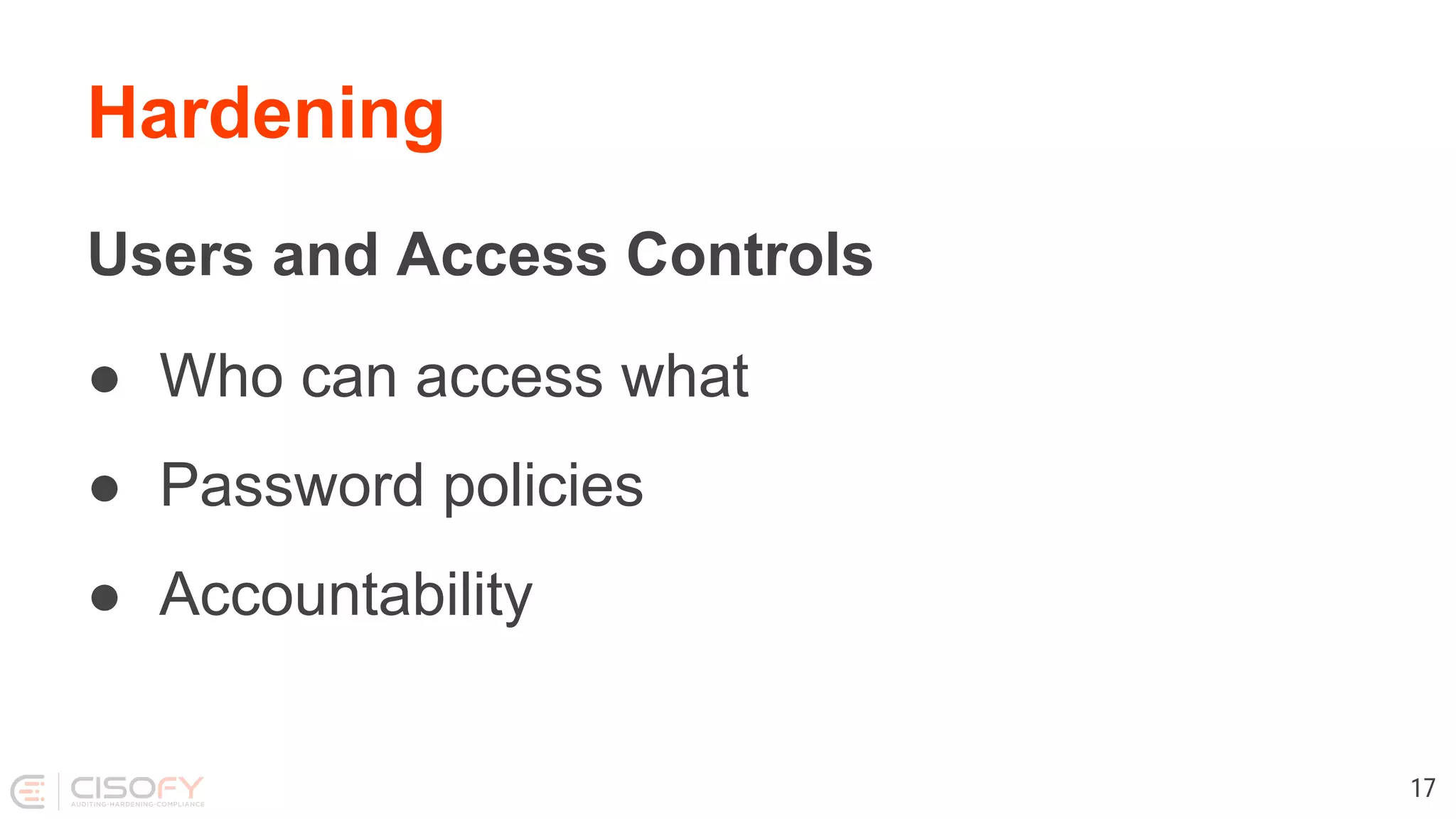 Hardening
Users and Access Controls
● Who can access what
● Password policies
● Accountability
17
 
