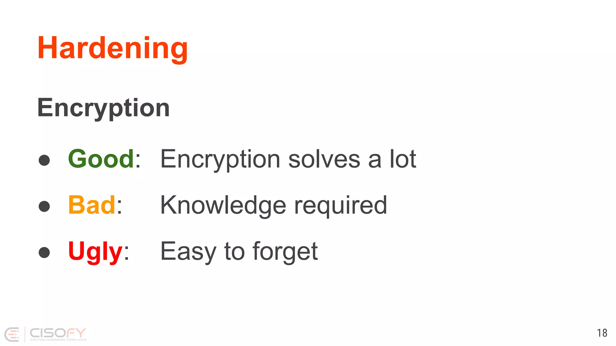 Hardening
Encryption
● Good: Encryption solves a lot
● Bad: Knowledge required
● Ugly: Easy to forget
18
 