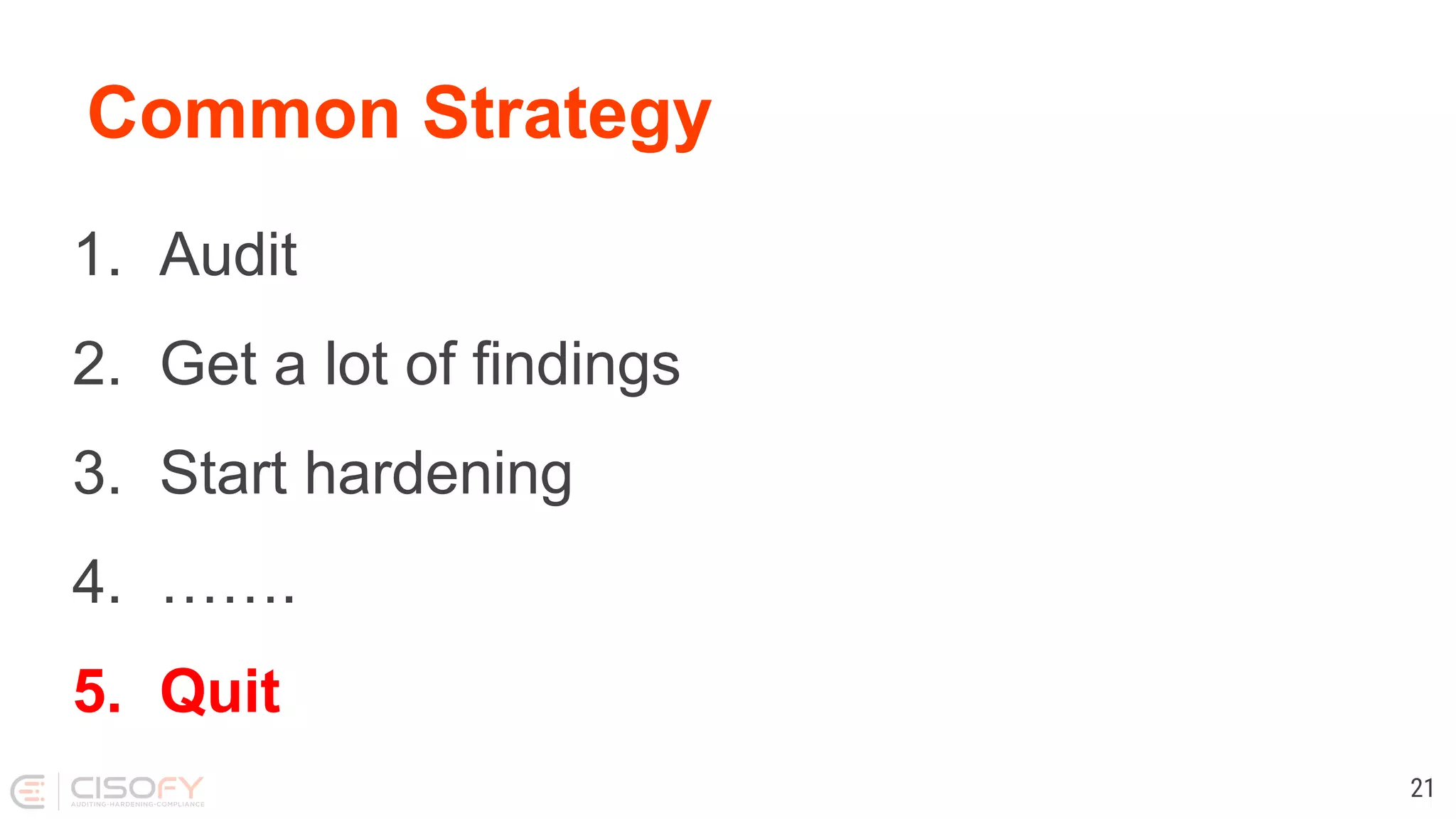 Common Strategy
1. Audit
2. Get a lot of findings
3. Start hardening
4. …….
5. Quit
21
 