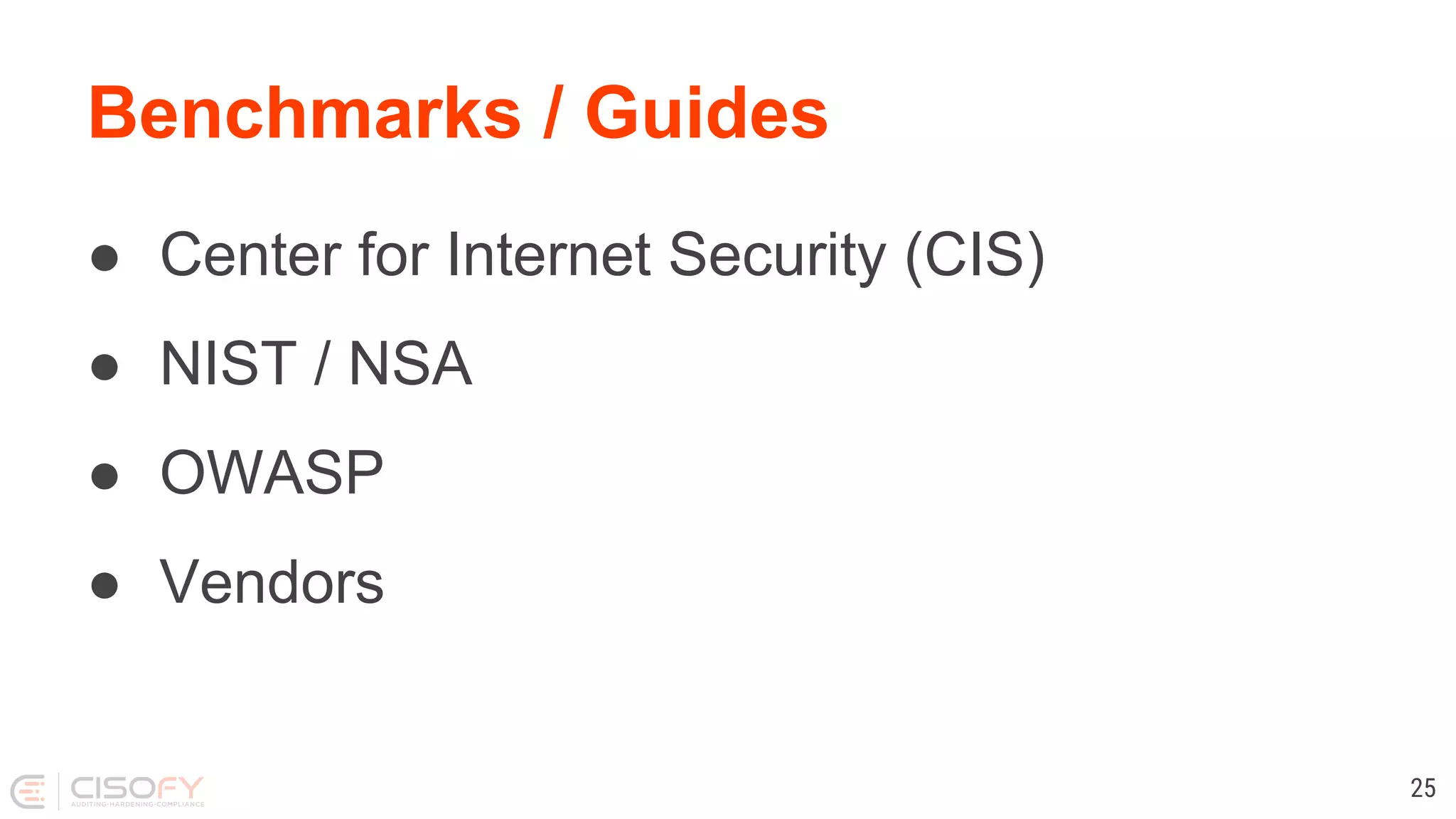Benchmarks / Guides
● Center for Internet Security (CIS)
● NIST / NSA
● OWASP
● Vendors
25
 
