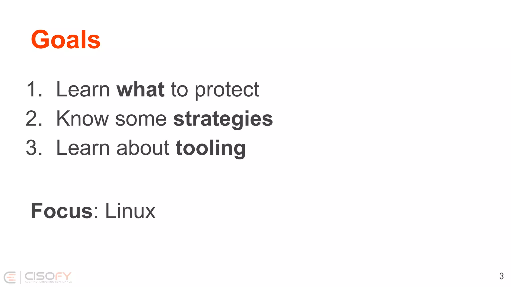 Goals
1. Learn what to protect
2. Know some strategies
3. Learn about tooling
Focus: Linux
3
 