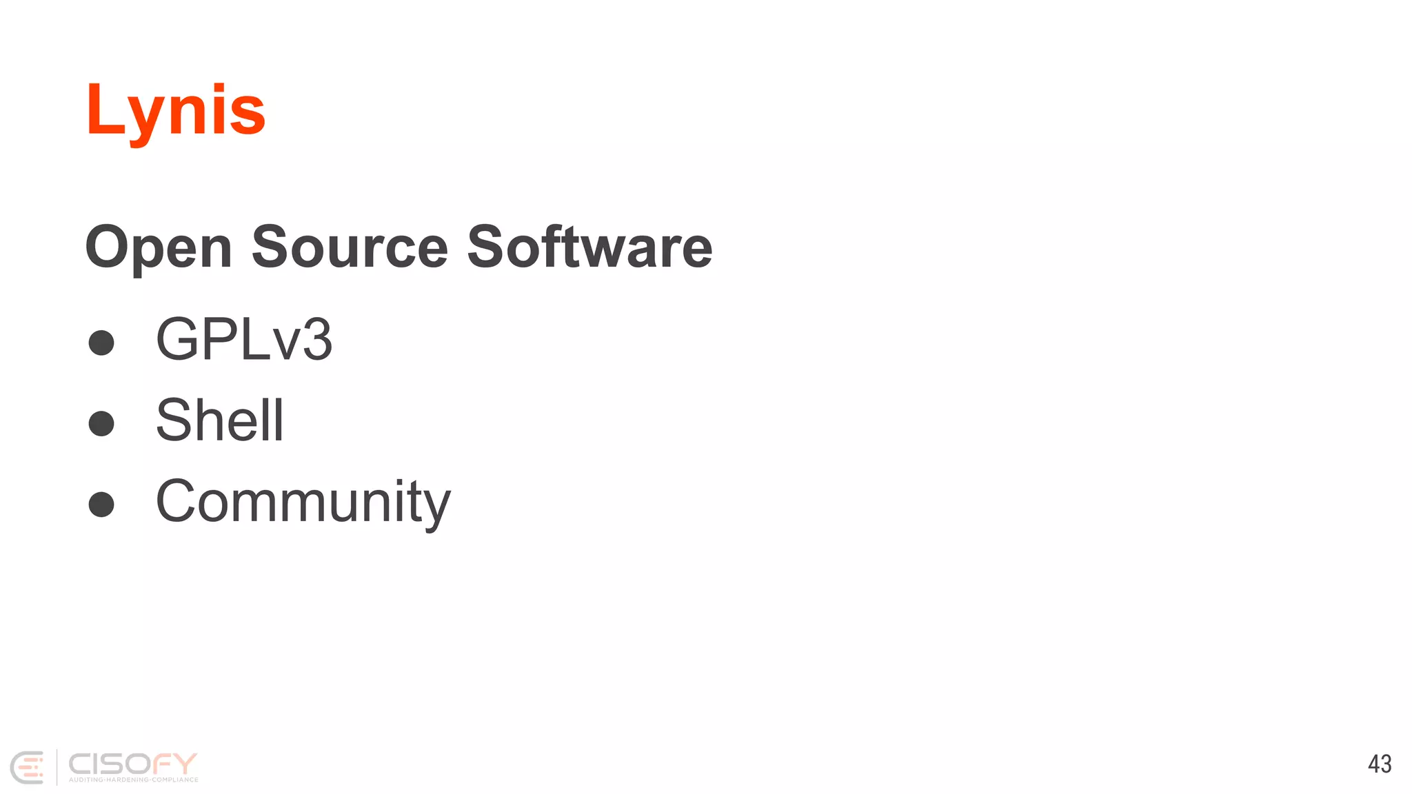 Lynis
Open Source Software
● GPLv3
● Shell
● Community
43
 