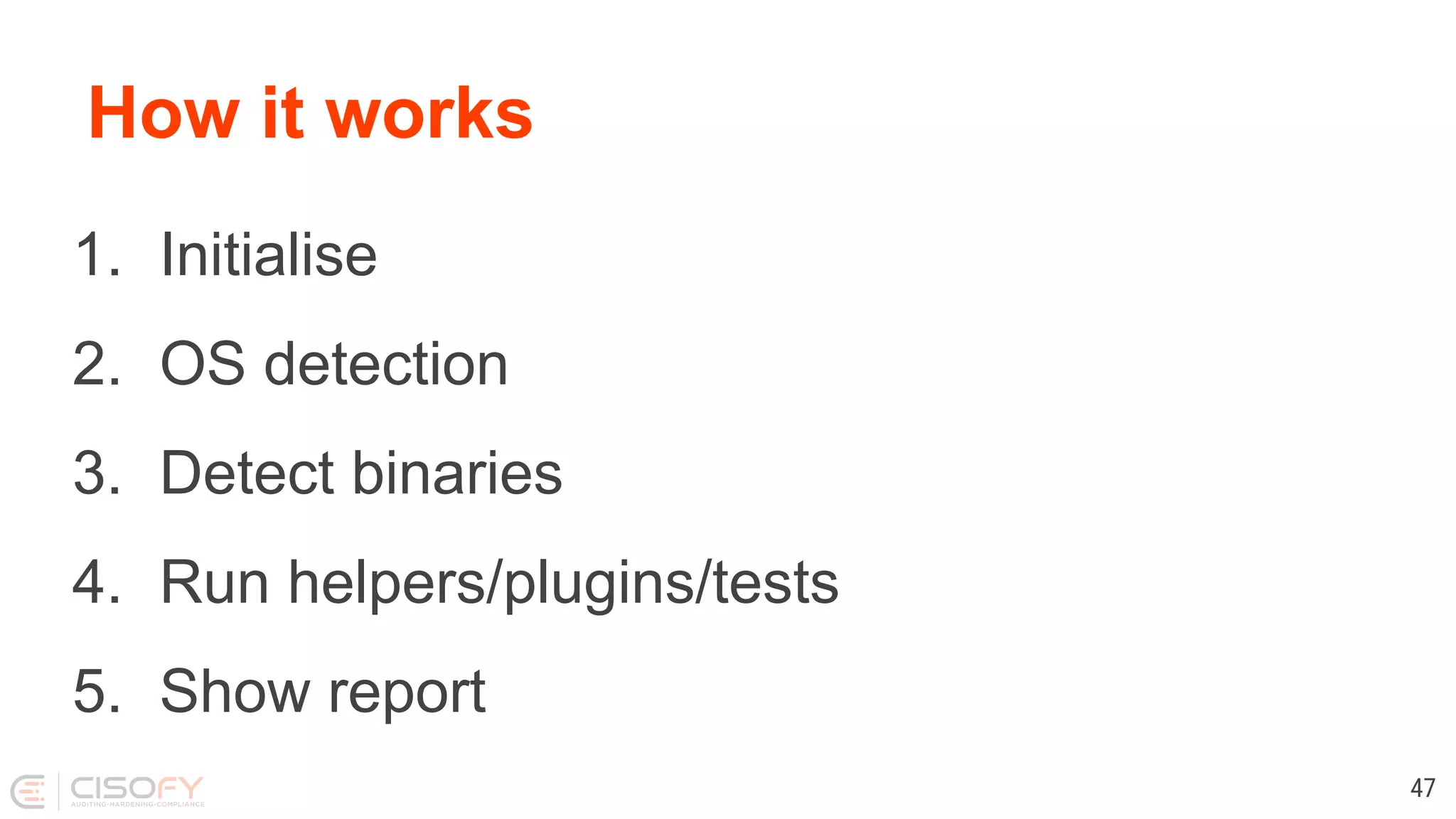 How it works
1. Initialise
2. OS detection
3. Detect binaries
4. Run helpers/plugins/tests
5. Show report
47
 