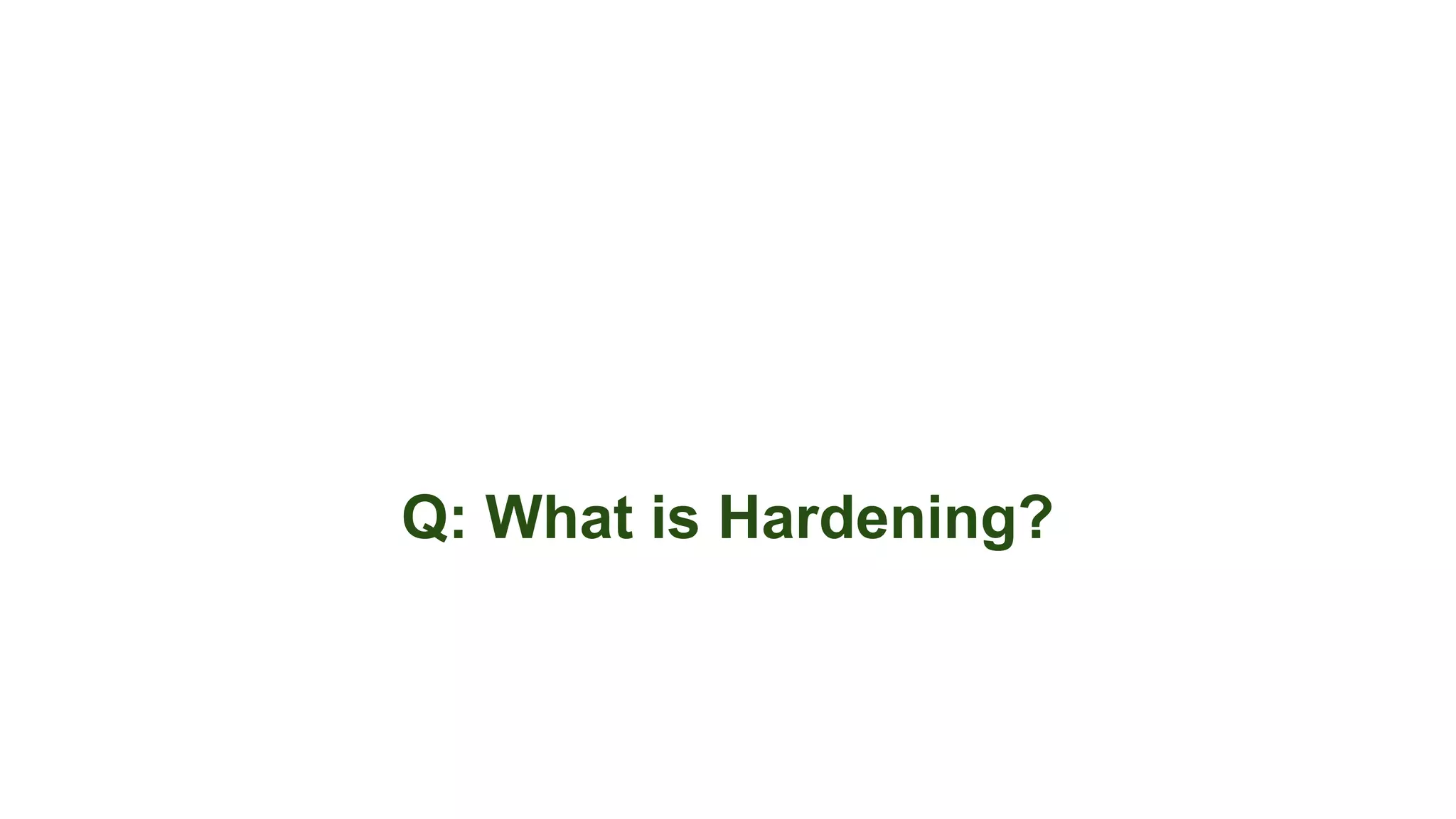 Q: What is Hardening?
 
