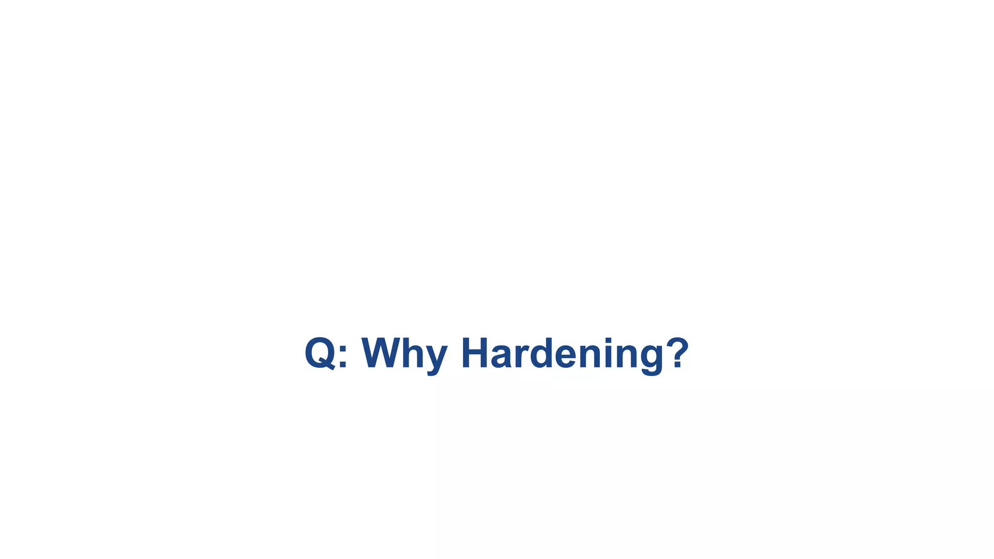 Q: Why Hardening?
 