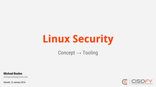 Linux Security
Concept → Tooling
Utrecht, 16 January 2016
Michael Boelen
michael.boelen@cisofy.com
 