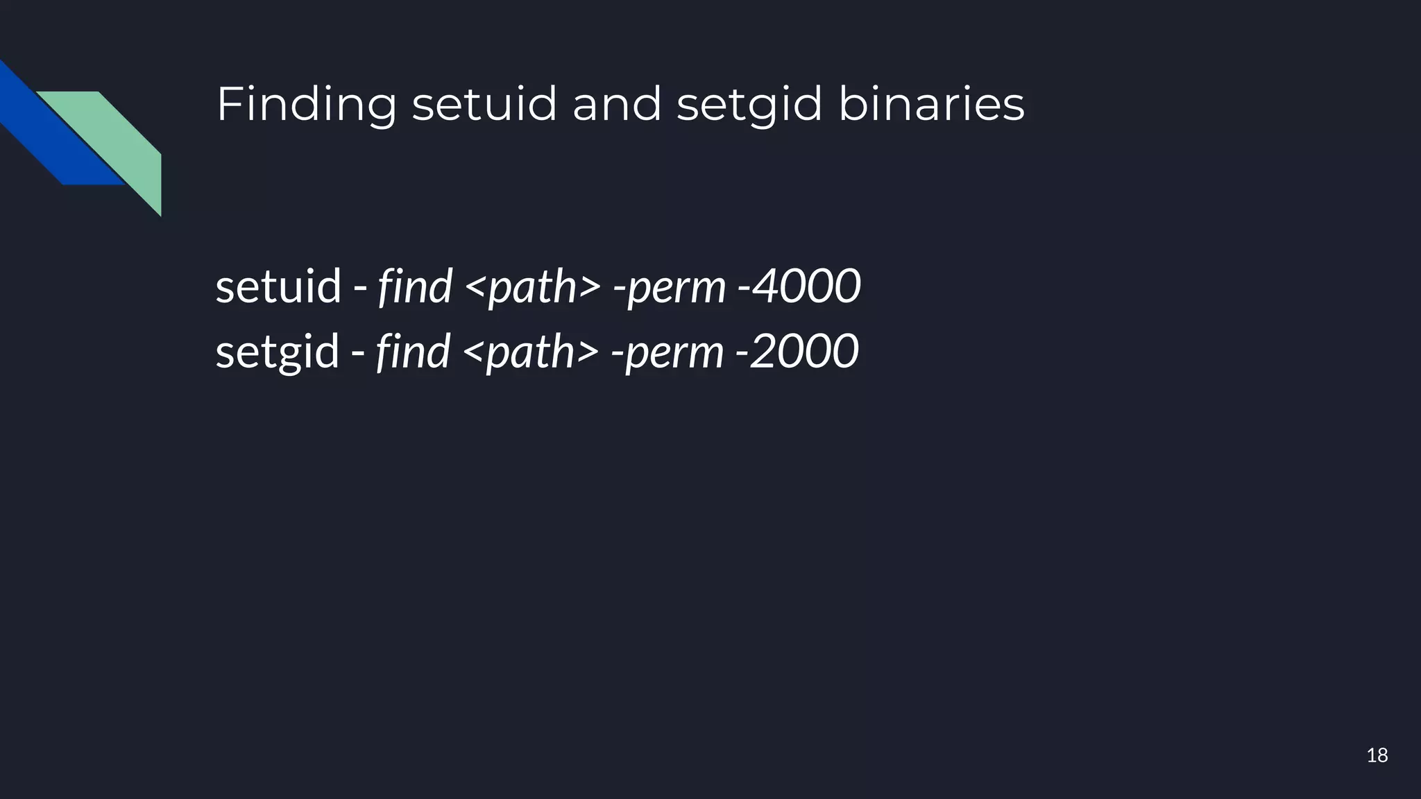 Finding setuid and setgid binaries
setuid - find <path> -perm -4000
setgid - find <path> -perm -2000
18
 