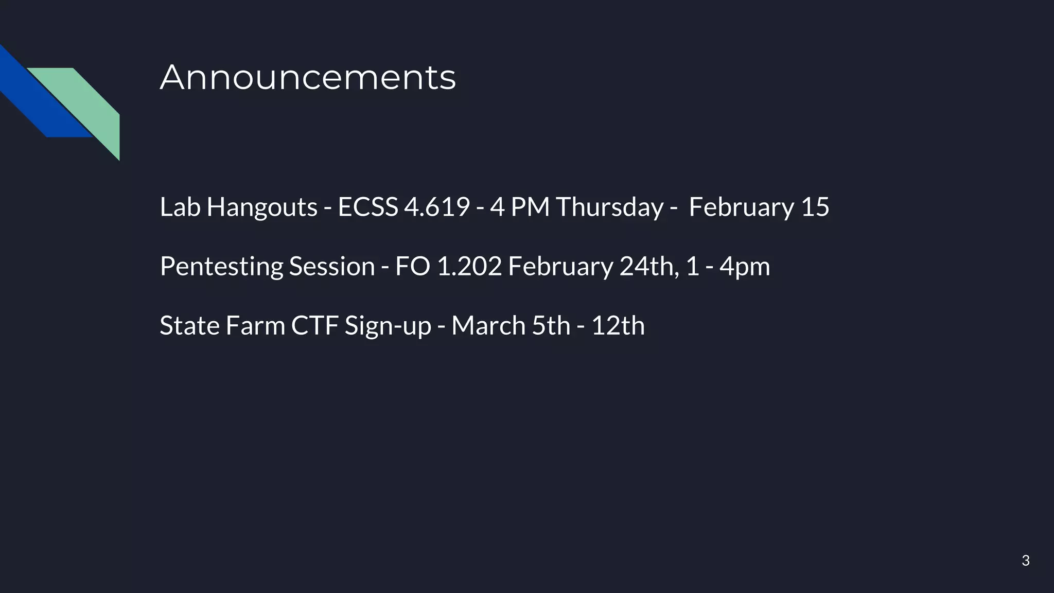 Announcements
Lab Hangouts - ECSS 4.619 - 4 PM Thursday - February 15
Pentesting Session - FO 1.202 February 24th, 1 - 4pm
State Farm CTF Sign-up - March 5th - 12th
3
 