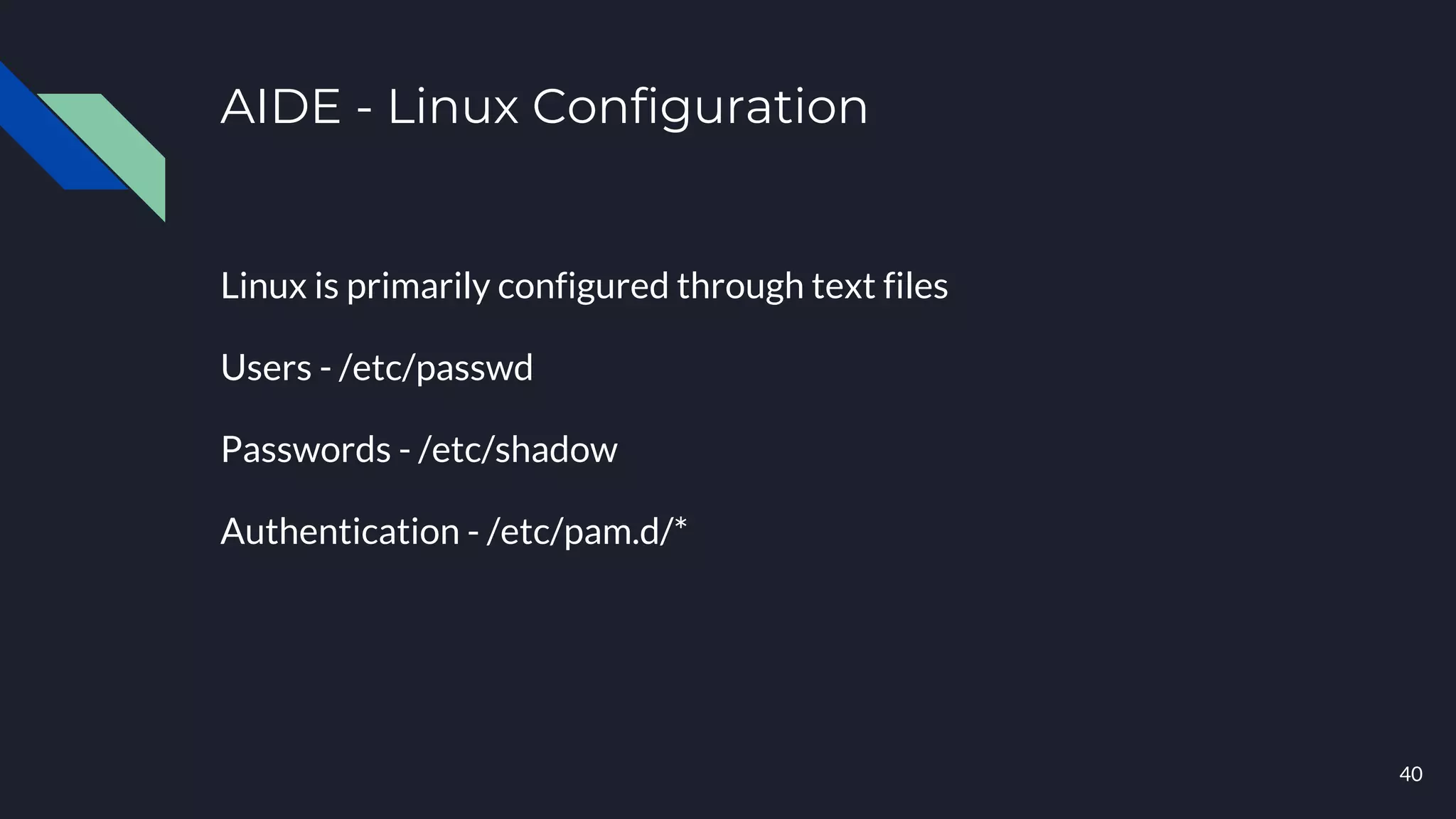 AIDE - Linux Configuration
40
Linux is primarily configured through text files
Users - /etc/passwd
Passwords - /etc/shadow
Authentication - /etc/pam.d/*
 