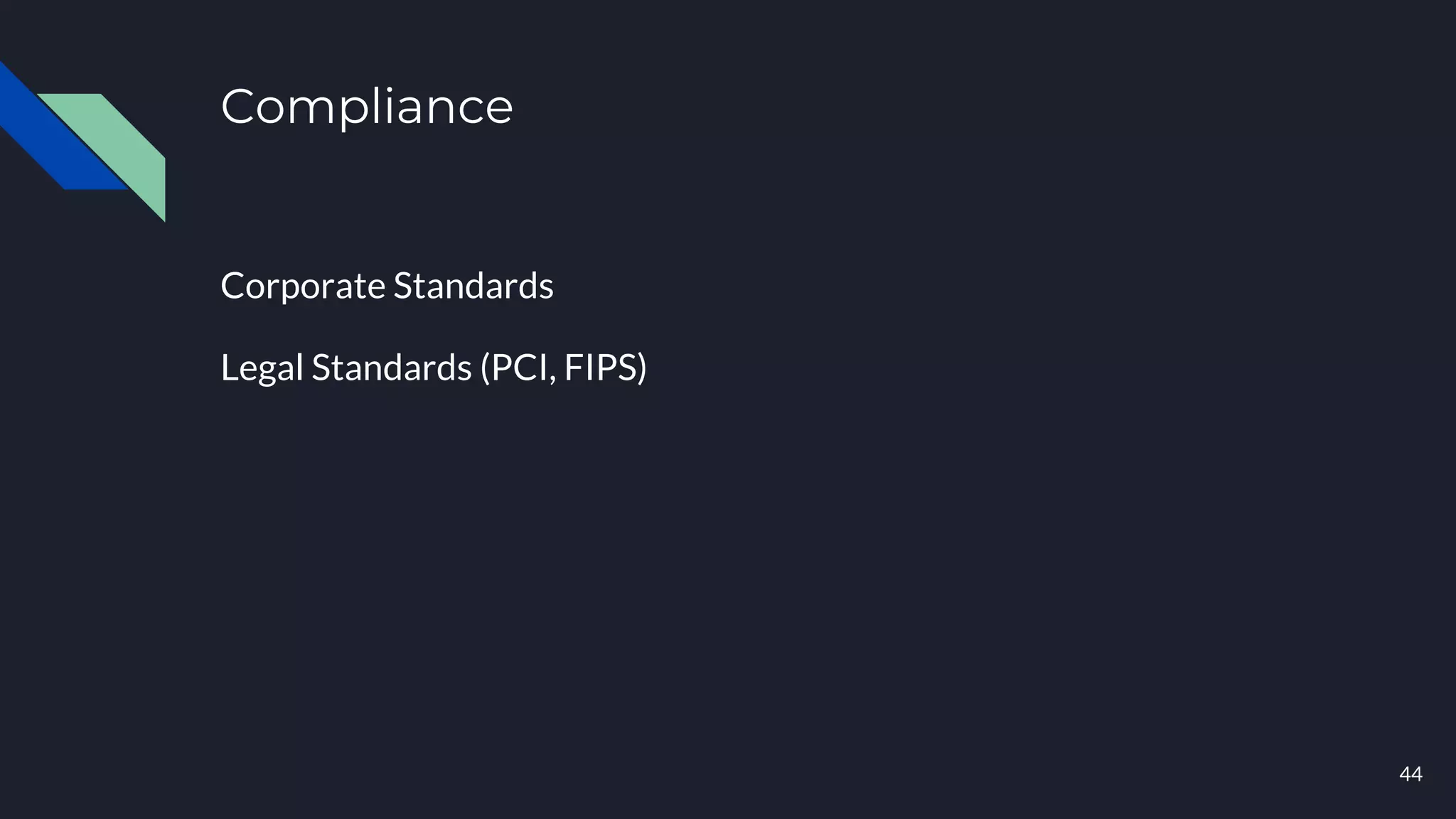 Compliance
44
Corporate Standards
Legal Standards (PCI, FIPS)
 