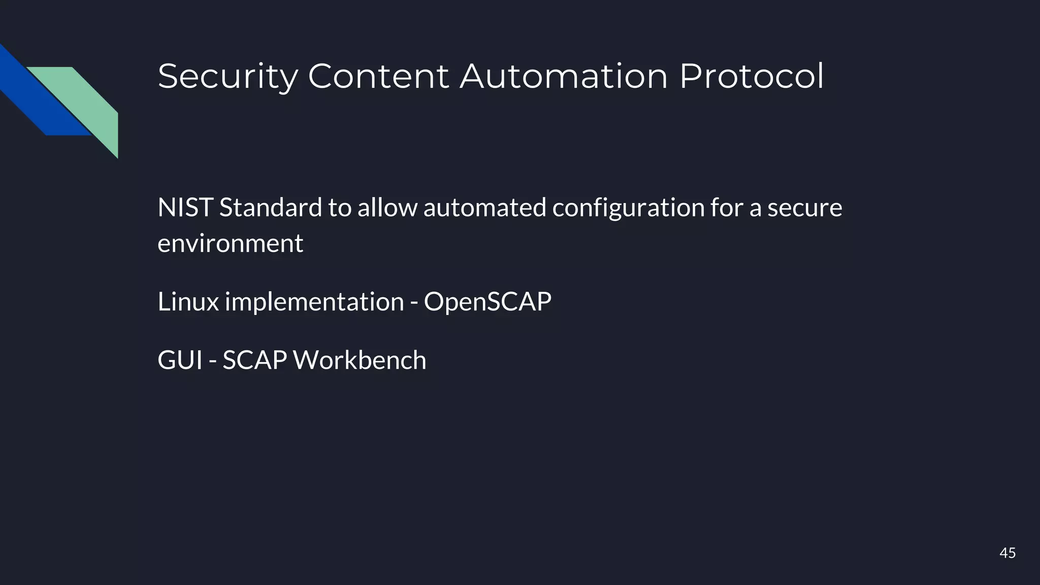 Security Content Automation Protocol
NIST Standard to allow automated configuration for a secure
environment
Linux implementation - OpenSCAP
GUI - SCAP Workbench
45
 