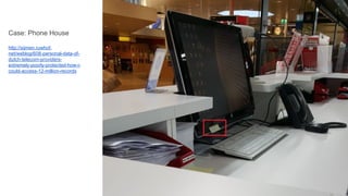 Case: Phone House
http://sijmen.ruwhof.
net/weblog/608-personal-data-of-
dutch-telecom-providers-
extremely-poorly-protected-how-i-
could-access-12-million-records
 