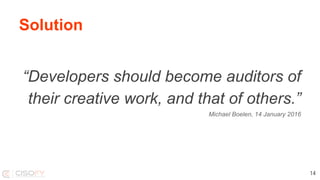 Solution
“Developers should become auditors of
their creative work, and that of others.”
Michael Boelen, 14 January 2016
14
 