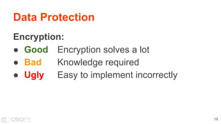 Data Protection
Encryption:
● Good Encryption solves a lot
● Bad Knowledge required
● Ugly Easy to implement incorrectly
19
 