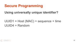 Secure Programming
Using universally unique identifier?
UUID1 = Host (MAC) + sequence + time
UUID4 = Random
20
 