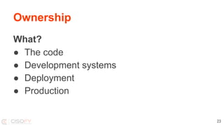 What?
● The code
● Development systems
● Deployment
● Production
Ownership
23
 