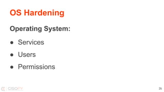 OS Hardening
Operating System:
● Services
● Users
● Permissions
26
 