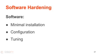 Software Hardening
Software:
● Minimal installation
● Configuration
● Tuning
27
 