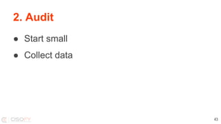 2. Audit
● Start small
● Collect data
43
 