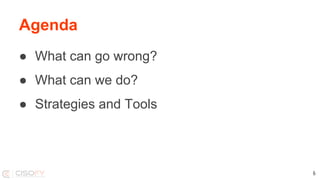Agenda
● What can go wrong?
● What can we do?
● Strategies and Tools
6
 