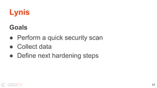 Lynis
Goals
● Perform a quick security scan
● Collect data
● Define next hardening steps
64
 