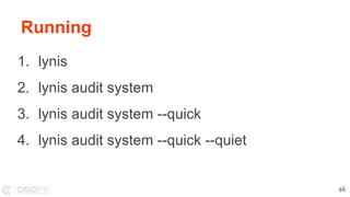 Running
1. lynis
2. lynis audit system
3. lynis audit system --quick
4. lynis audit system --quick --quiet
69
 