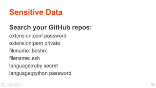 Search your GitHub repos:
extension:conf password
extension:pem private
filename:.bashrc
filename:.ssh
language:ruby secret
language:python password
Sensitive Data
75
 