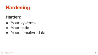 Hardening
Harden:
● Your systems
● Your code
● Your sensitive data
76
 