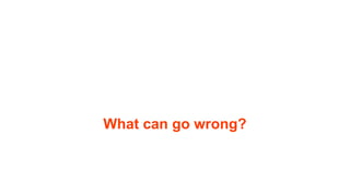 What can go wrong?
 