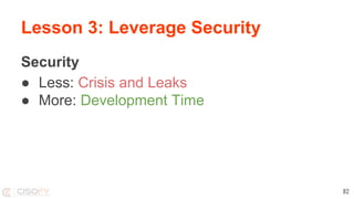 Lesson 3: Leverage Security
Security
● Less: Crisis and Leaks
● More: Development Time
82
 