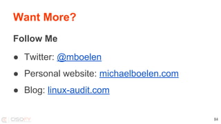 Follow Me
● Twitter: @mboelen
● Personal website: michaelboelen.com
● Blog: linux-audit.com
84
Want More?
 