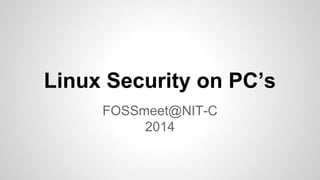 Linux Security on PC’s
FOSSmeet@NIT-C
2014

 