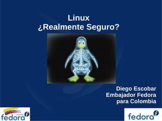 Linux
¿Realmente Seguro?




                 Diego Escobar
               Embajador Fedora
                 para Colombia
 