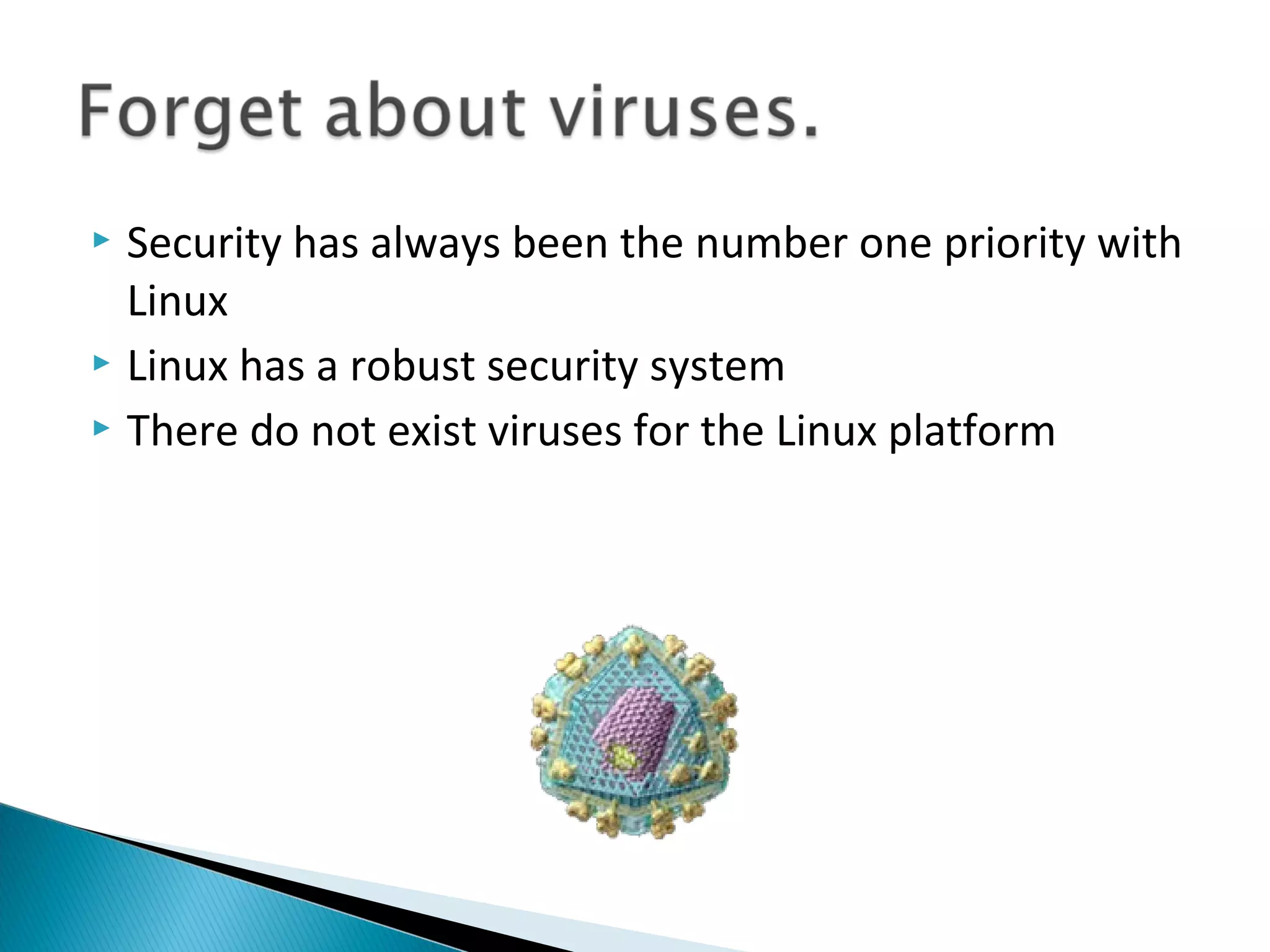  Security has always been the number one priority with
  Linux
 Linux has a robust security system

 There do not exist viruses for the Linux platform
 