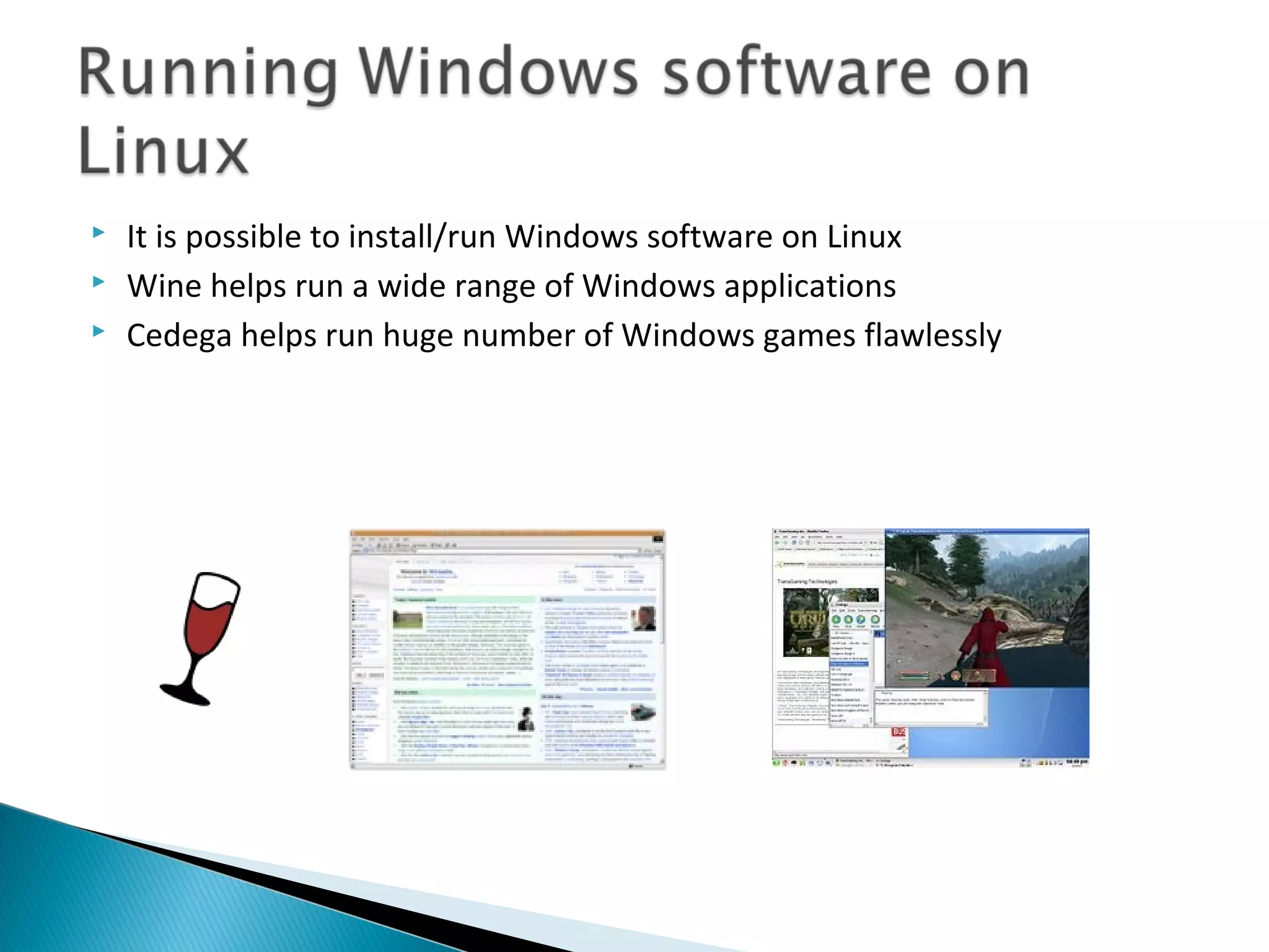    It is possible to install/run Windows software on Linux
   Wine helps run a wide range of Windows applications
   Cedega helps run huge number of Windows games flawlessly
 