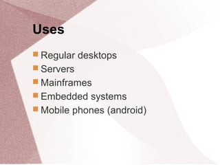 Uses
 Regular desktops
 Servers
 Mainframes
 Embedded systems
 Mobile phones (android)
 