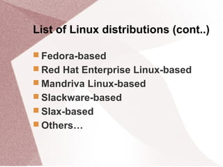 List of Linux distributions (cont..)
 Fedora-based
 Red Hat Enterprise Linux-based
 Mandriva Linux-based
 Slackware-based
 Slax-based
 Others…
 