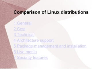 Comparison of Linux distributions
1 General
2 Cost
3 Technical
4 Architecture support
5 Package management and installation
6 Live media
7 Security features
 