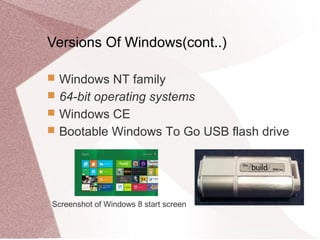 Versions Of Windows(cont..)
 Windows NT family
 64-bit operating systems
 Windows CE
 Bootable Windows To Go USB flash drive
Screenshot of Windows 8 start screen
 