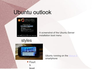 Ubuntu outlook
 Click to
edit
Master
text
styles
 Secon
d level
 Third
level
 Fourt
h
A screenshot of the Ubuntu Server
installation boot menu
Ubuntu running on the Nexus S
smartphone
 
