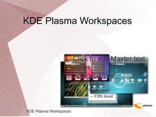KDE Plasma Workspaces
 Click to edit Master text
styles
 Second level
 Third level
 Fourth level
− Fifth level
KDE Plasma Workspaces
 