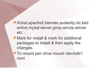  Xchat,apache2,blender,audacity,vlc,ked
enlive,mysql-server,gimp,winzip,winrar
etc…
 Mark for install & mark for additional
packages to install & then apply the
changes.
 To mount pen drive mount /dev/sdb1
/mnt
 
