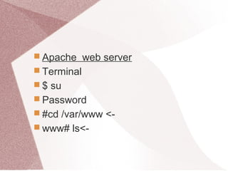  Apache web server
 Terminal
 $ su
 Password
 #cd /var/www <-
 www# ls<-
 