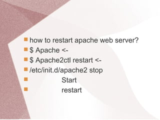  how to restart apache web server?
 $ Apache <-
 $ Apache2ctl restart <-
 /etc/init.d/apache2 stop
 Start
 restart
 