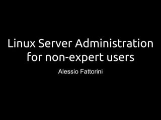 Linux Server Administration
for non-expert users
Alessio Fattorini
 