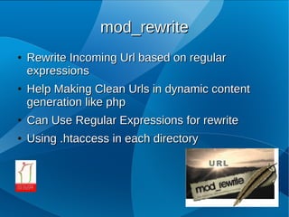 mod_rewrite
●   Rewrite Incoming Url based on regular
    expressions
●   Help Making Clean Urls in dynamic content
    generation like php
●   Can Use Regular Expressions for rewrite
●   Using .htaccess in each directory
 