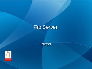 Ftp Server


  Vsftpd
 